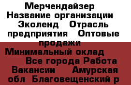 Мерчендайзер › Название организации ­ Эколенд › Отрасль предприятия ­ Оптовые продажи › Минимальный оклад ­ 18 000 - Все города Работа » Вакансии   . Амурская обл.,Благовещенский р-н